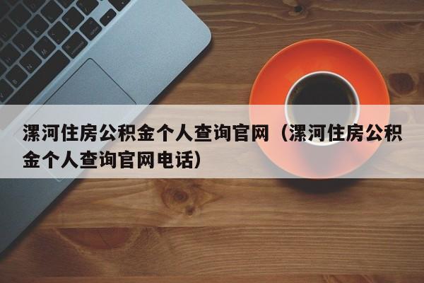 漯河住房公积金个人查询官网（漯河住房公积金个人查询官网电话）