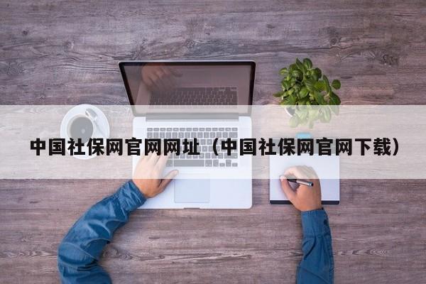 中国社保网官网网址（中国社保网官网下载）