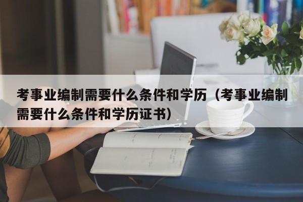 考事业编制需要什么条件和学历（考事业编制需要什么条件和学历证书）