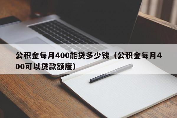 公积金每月400能贷多少钱（公积金每月400可以贷款额度）