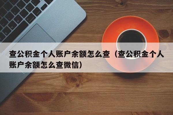 查公积金个人账户余额怎么查（查公积金个人账户余额怎么查微信）