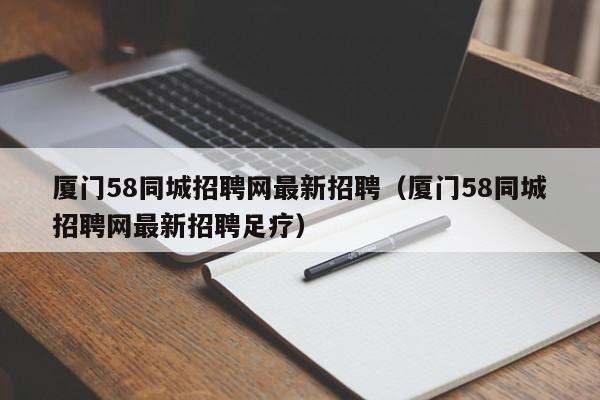 厦门58同城招聘网最新招聘（厦门58同城招聘网最新招聘足疗）