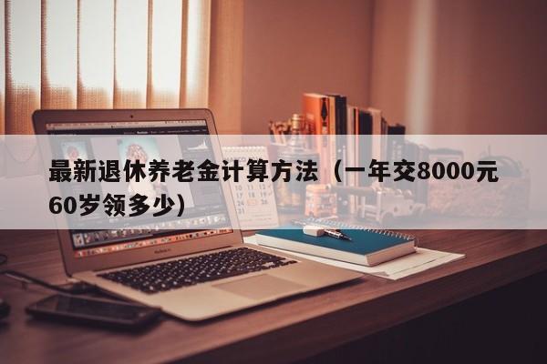 最新退休养老金计算方法（一年交8000元60岁领多少）