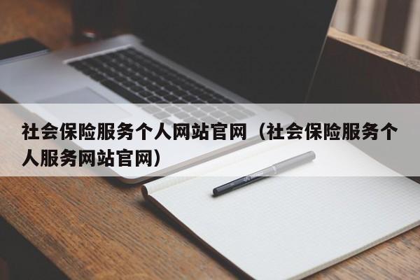 社会保险服务个人网站官网（社会保险服务个人服务网站官网）