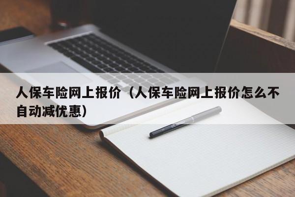 人保车险网上报价（人保车险网上报价怎么不自动减优惠）