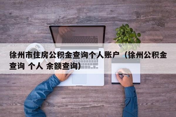 徐州市住房公积金查询个人账户（徐州公积金查询 个人 余额查询）