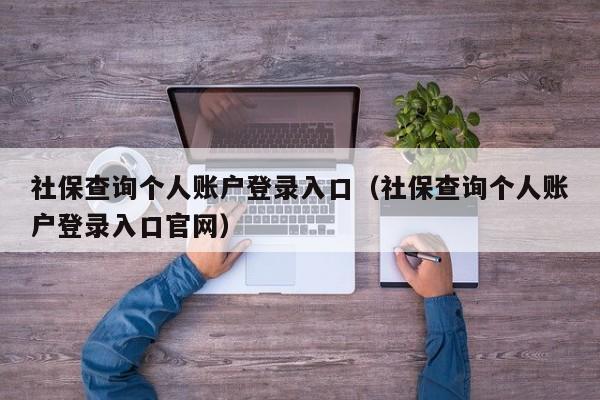 社保查询个人账户登录入口（社保查询个人账户登录入口官网）