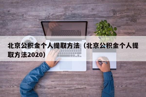 北京公积金个人提取方法（北京公积金个人提取方法2020）