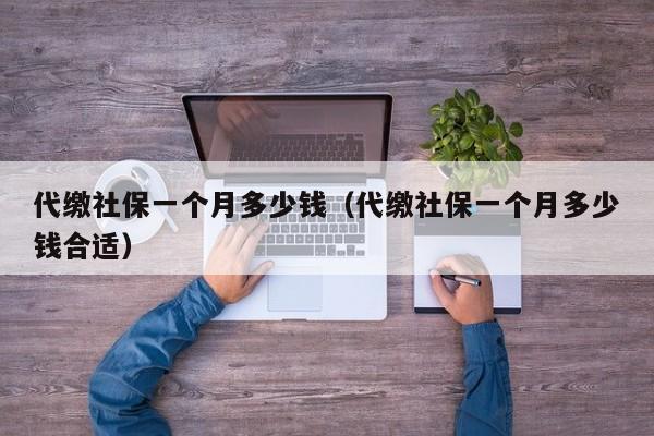 代缴社保一个月多少钱（代缴社保一个月多少钱合适）