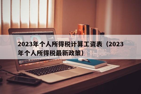 2023年个人所得税计算工资表（2023年个人所得税最新政策）