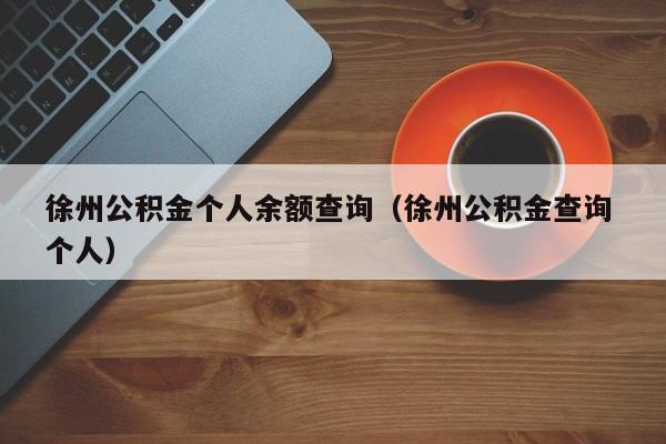 徐州公积金个人余额查询（徐州公积金查询 个人）