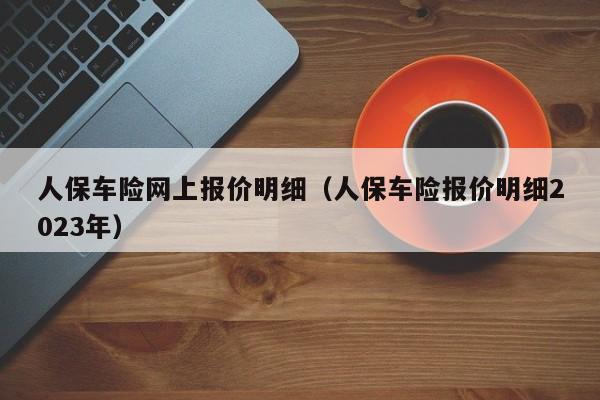 人保车险网上报价明细（人保车险报价明细2023年）