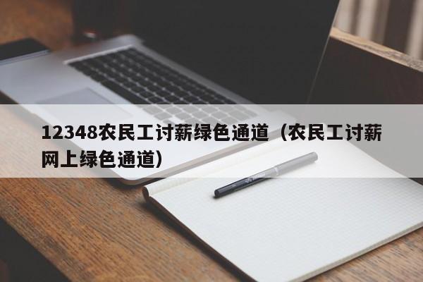 12348农民工讨薪绿色通道（农民工讨薪网上绿色通道）