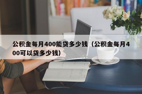 公积金每月400能贷多少钱（公积金每月400可以贷多少钱）