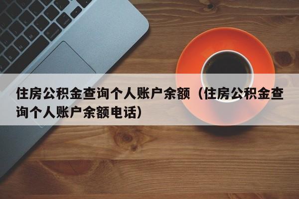 住房公积金查询个人账户余额（住房公积金查询个人账户余额电话）