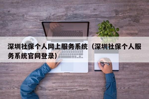 深圳社保个人网上服务系统（深圳社保个人服务系统官网登录）