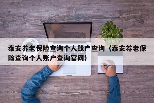 泰安养老保险查询个人账户查询（泰安养老保险查询个人账户查询官网）