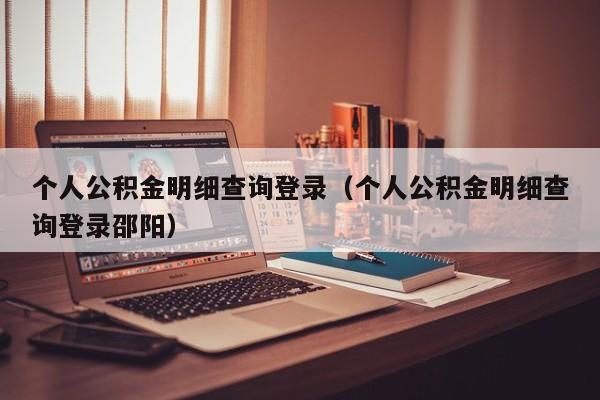 个人公积金明细查询登录（个人公积金明细查询登录邵阳）