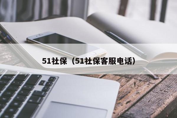 51社保（51社保客服电话）