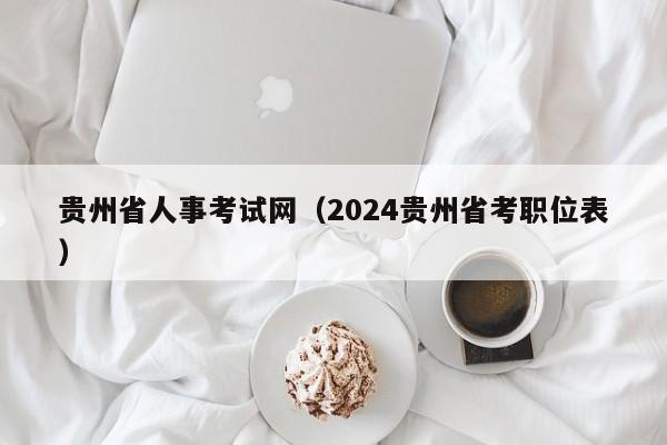 贵州省人事考试网（2024贵州省考职位表）