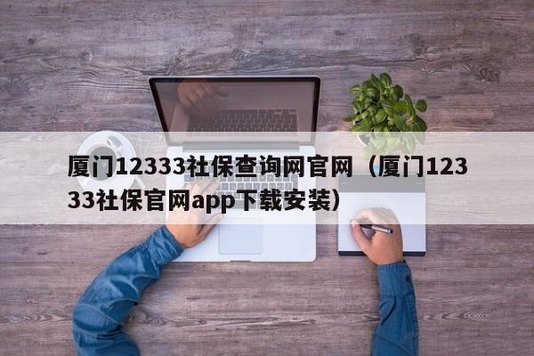 厦门12333社保查询网官网（厦门12333社保官网app下载安装）