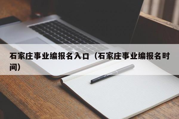 石家庄事业编报名入口（石家庄事业编报名时间）