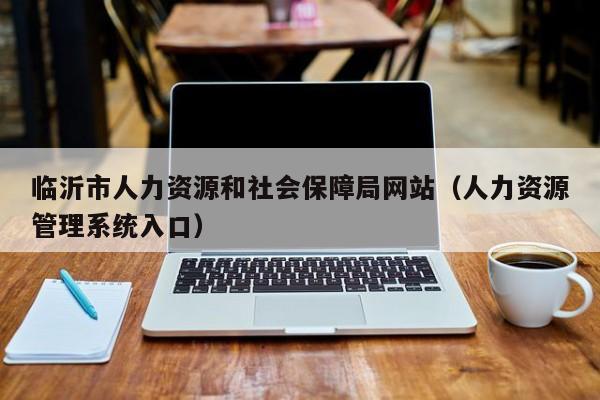 临沂市人力资源和社会保障局网站（人力资源管理系统入口）