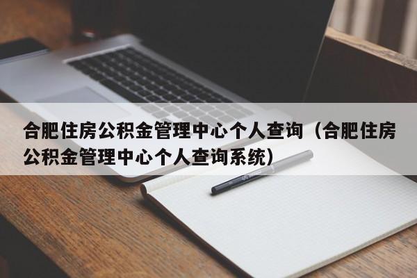 合肥住房公积金管理中心个人查询（合肥住房公积金管理中心个人查询系统）