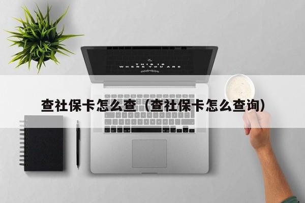 查社保卡怎么查（查社保卡怎么查询）