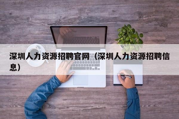 深圳人力资源招聘官网（深圳人力资源招聘信息）