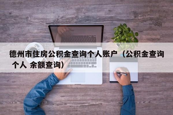 德州市住房公积金查询个人账户（公积金查询 个人 余额查询）