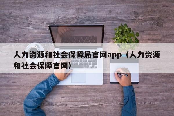 人力资源和社会保障局官网app（人力资源和社会保障官网）