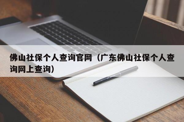 佛山社保个人查询官网（广东佛山社保个人查询网上查询）