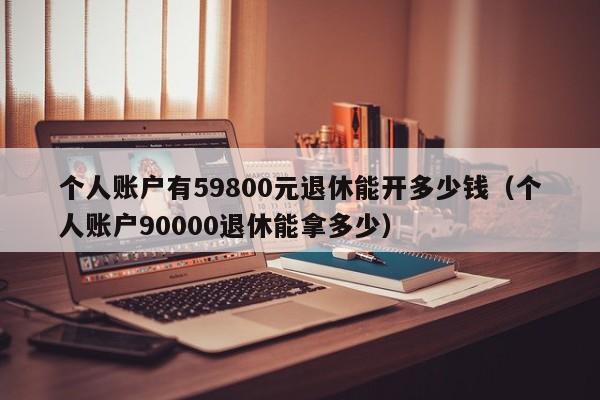 个人账户有59800元退休能开多少钱（个人账户90000退休能拿多少）