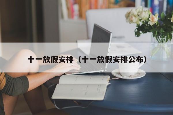 十一放假安排（十一放假安排公布）