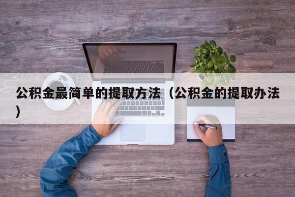 公积金最简单的提取方法（公积金的提取办法）