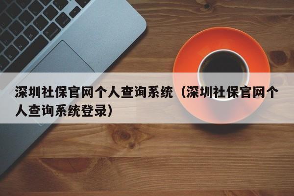 深圳社保官网个人查询系统（深圳社保官网个人查询系统登录）