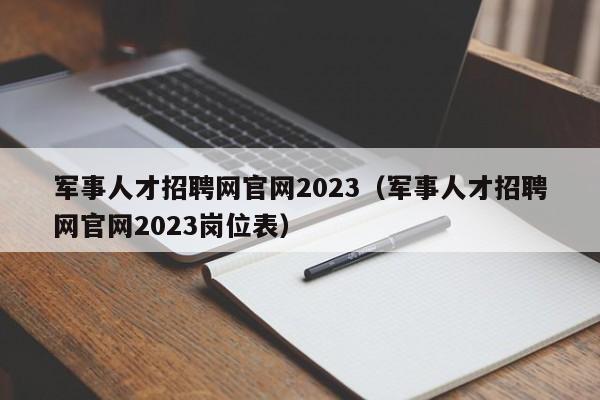 军事人才招聘网官网2023（军事人才招聘网官网2023岗位表）