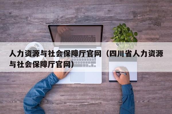 人力资源与社会保障厅官网（四川省人力资源与社会保障厅官网）