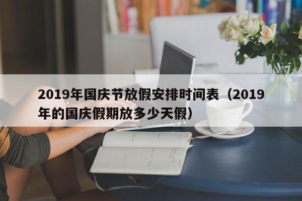 2019年国庆节放假安排时间表（2019年的国庆假期放多少天假）