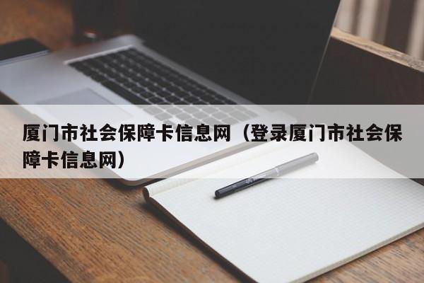 厦门市社会保障卡信息网（登录厦门市社会保障卡信息网）