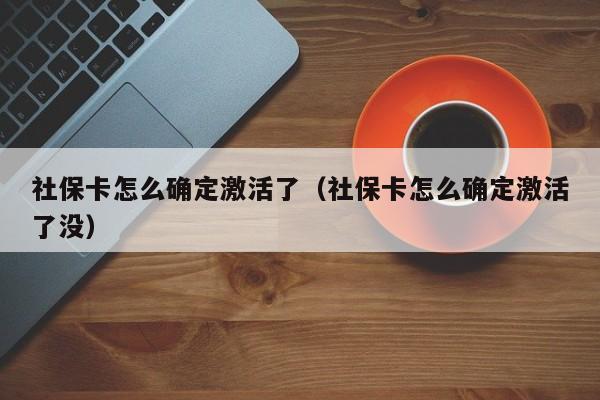 社保卡怎么确定激活了（社保卡怎么确定激活了没）