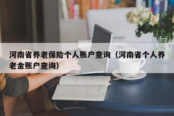 河南省养老保险个人账户查询（河南省个人养老金账户查询）