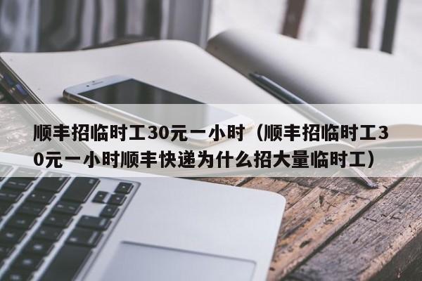 顺丰招临时工30元一小时（顺丰招临时工30元一小时顺丰快递为什么招大量临时工）