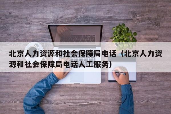 北京人力资源和社会保障局电话（北京人力资源和社会保障局电话人工服务）