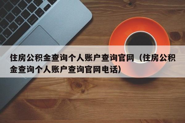 住房公积金查询个人账户查询官网（住房公积金查询个人账户查询官网电话）