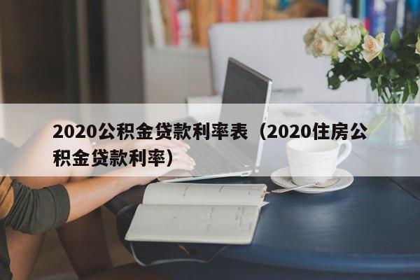 2020公积金贷款利率表（2020住房公积金贷款利率）