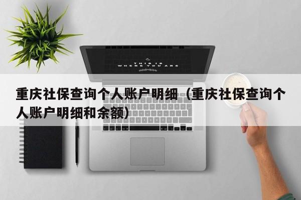 重庆社保查询个人账户明细（重庆社保查询个人账户明细和余额）