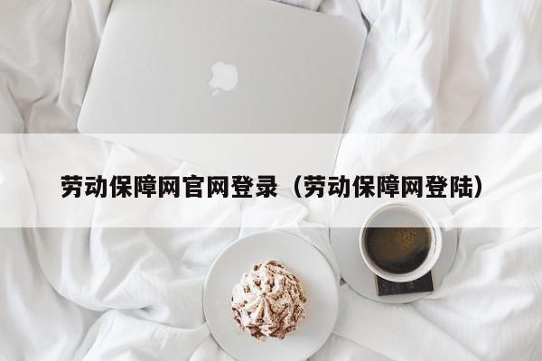 劳动保障网官网登录（劳动保障网登陆）