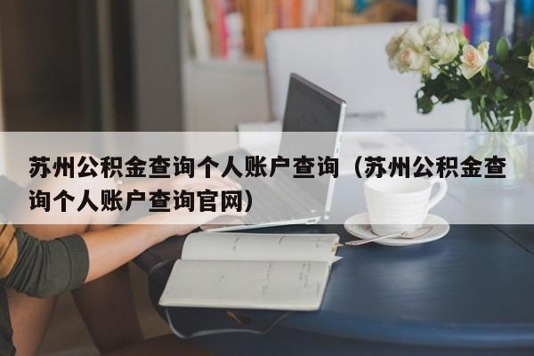 苏州公积金查询个人账户查询（苏州公积金查询个人账户查询官网）